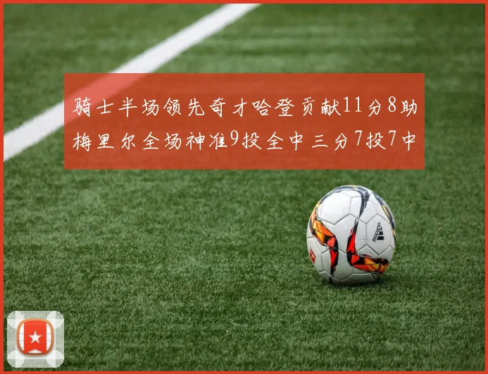 骑士半场领先奇才哈登贡献11分8助梅里尔全场神准9投全中三分7投7中