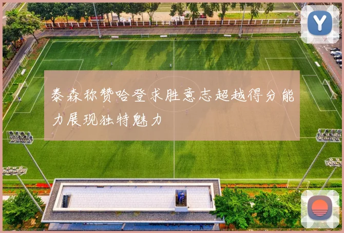 泰森称赞哈登求胜意志超越得分能力展现独特魅力