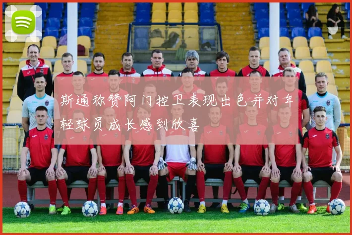 斯通称赞阿门控卫表现出色并对年轻球员成长感到欣喜