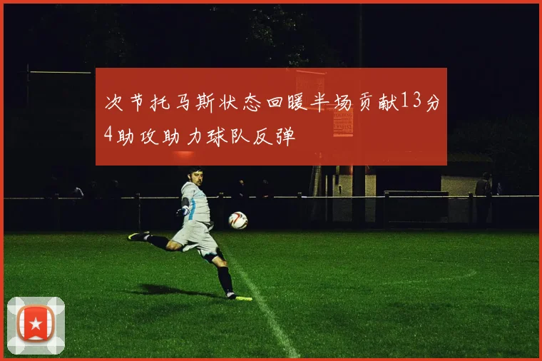 次节托马斯状态回暖半场贡献13分4助攻助力球队反弹