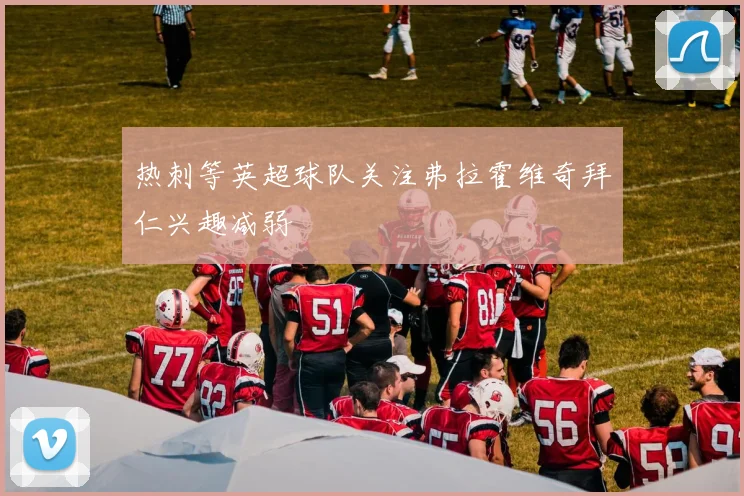 热刺等英超球队关注弗拉霍维奇拜仁兴趣减弱