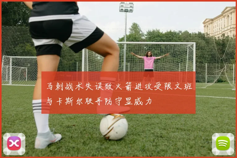 马刺战术失误致火箭进攻受限文班与卡斯尔联手防守显威力