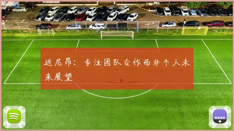 迈尼昂：专注团队合作而非个人未来展望