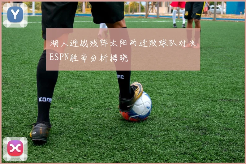 湖人迎战残阵太阳两连败球队对决ESPN胜率分析揭晓