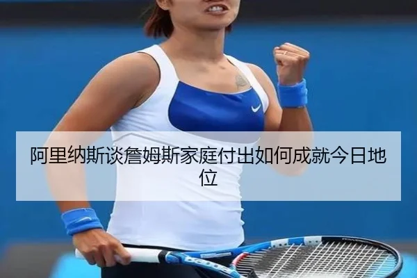 阿里纳斯谈詹姆斯家庭付出如何成就今日地位 | dafabet